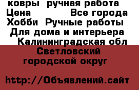 ковры  ручная работа › Цена ­ 2 500 - Все города Хобби. Ручные работы » Для дома и интерьера   . Калининградская обл.,Светловский городской округ 